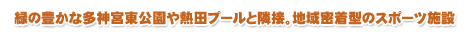 緑の豊かな多神宮東公園や熱田プールと隣接。地域密着型のスポーツ施設